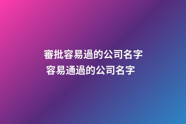 審批容易過的公司名字 容易通過的公司名字-第1張-公司起名-玄機派